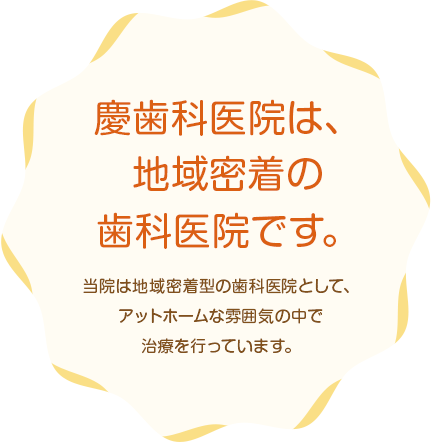 慶歯科医院は、地域密着の歯科医院です。当院は地域密着型の歯科医院として、アットホームな雰囲気の中で治療を行っています。