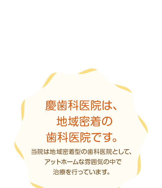 慶歯科医院は、地域密着の歯科医院です。当院は地域密着型の歯科医院として、アットホームな雰囲気の中で治療を行っています。